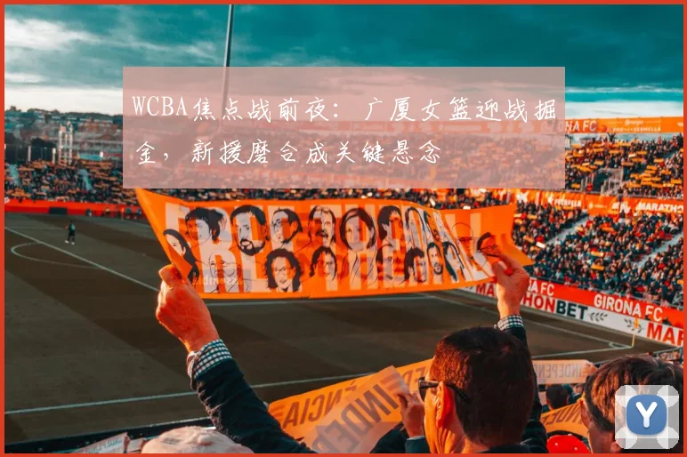 WCBA焦点战前夜：广厦女篮迎战掘金，新援磨合成关键悬念