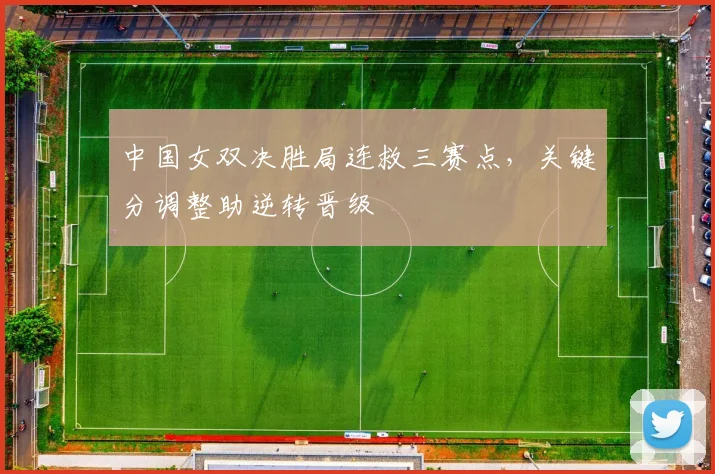中国女双决胜局连救三赛点，关键分调整助逆转晋级