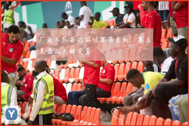 厂商车队备战排位赛第五轮：赛后复盘成关键变量