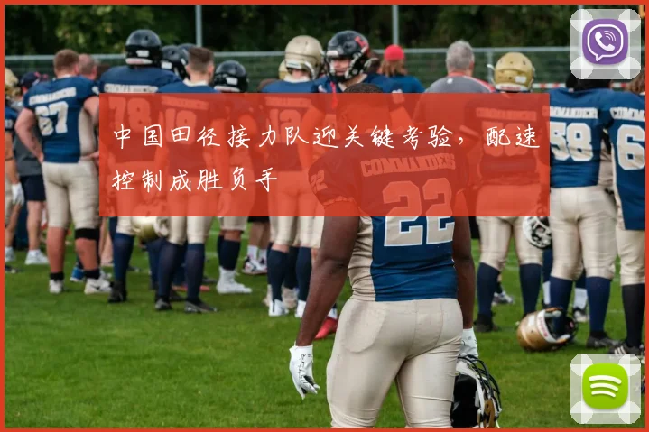 中国田径接力队迎关键考验，配速控制成胜负手