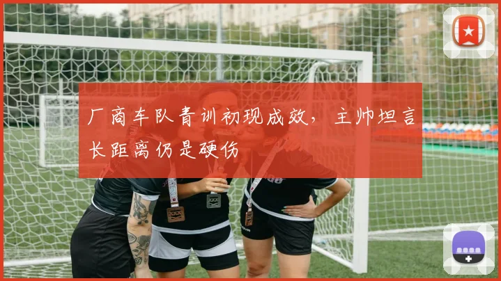 厂商车队青训初现成效，主帅坦言长距离仍是硬伤