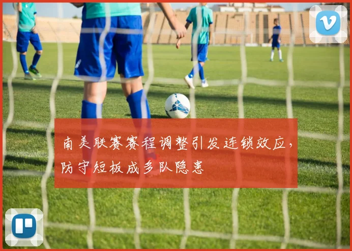 南美联赛赛程调整引发连锁效应，防守短板成多队隐患
