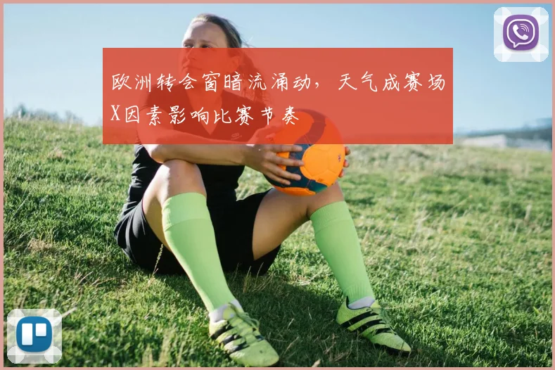 欧洲转会窗暗流涌动，天气成赛场X因素影响比赛节奏