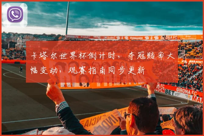 卡塔尔世界杯倒计时，夺冠赔率大幅变动，观赛指南同步更新