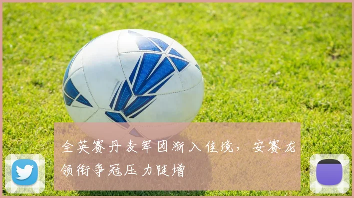 全英赛丹麦军团渐入佳境，安赛龙领衔争冠压力陡增