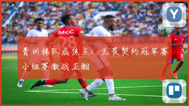 青训梯队成焦点，无畏契约冠军赛小组赛激战正酣